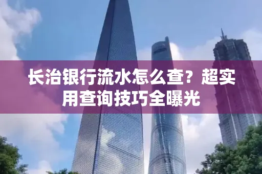 长治银行流水怎么查?超实用查询技巧全曝光