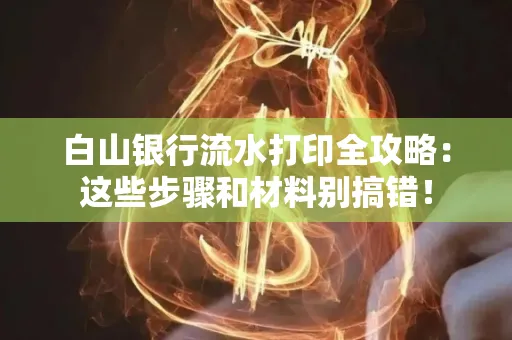 白山银行流水打印全攻略:这些步骤和材料别搞错!