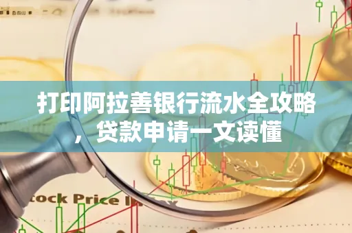 打印阿拉善银行流水全攻略,贷款申请一文读懂
